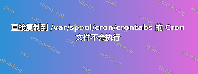 直接复制到 /var/spool/cron/crontabs 的 Cron 文件不会执行