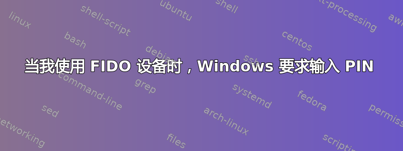 当我使用 FIDO 设备时，Windows 要求输入 PIN