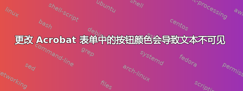 更改 Acrobat 表单中的按钮颜色会导致文本不可见