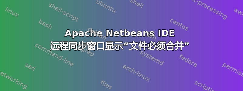 Apache Netbeans IDE 远程同步窗口显示“文件必须合并”