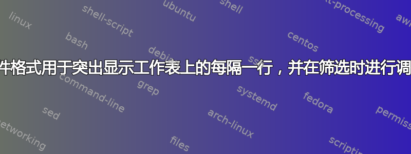 条件格式用于突出显示工作表上的每隔一行，并在筛选时进行调整