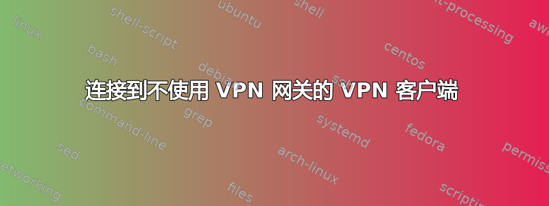 连接到不使用 VPN 网关的 VPN 客户端