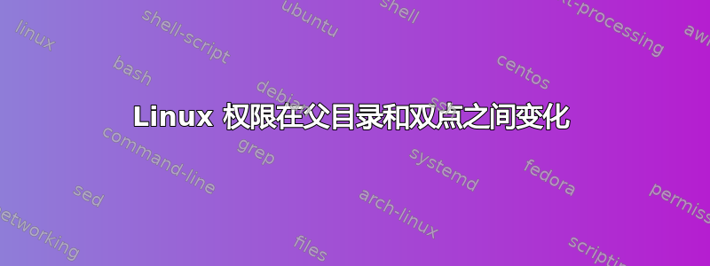 Linux 权限在父目录和双点之间变化