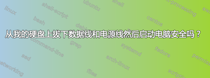 从我的硬盘上拔下数据线和电源线然后启动电脑安全吗？