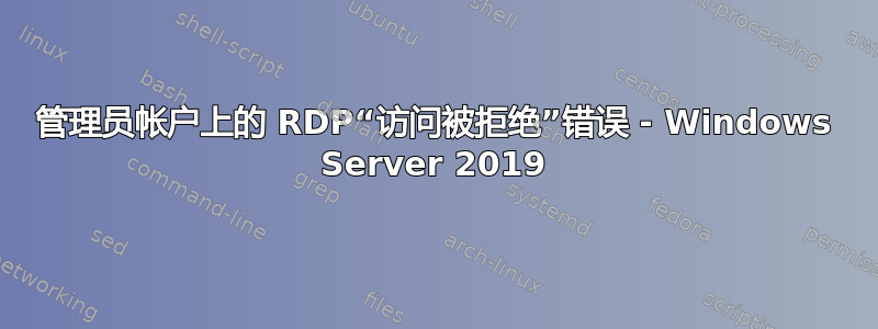 管理员帐户上的 RDP“访问被拒绝”错误 - Windows Server 2019