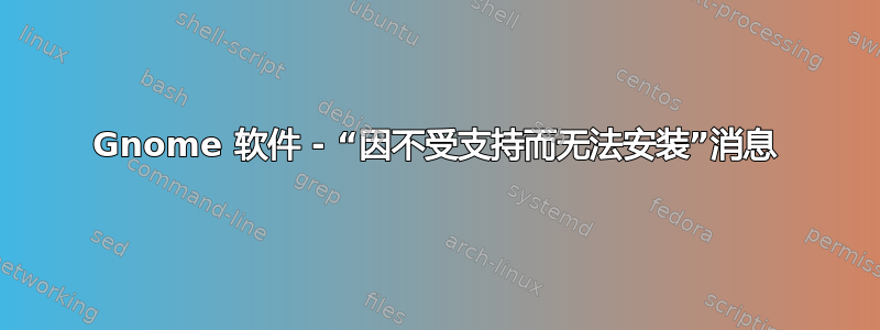 Gnome 软件 - “因不受支持而无法安装”消息