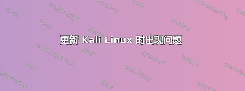 更新 Kali Linux 时出现问题