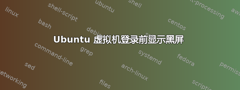 Ubuntu 虚拟机登录前显示黑屏