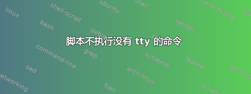 脚本不执行没有 tty 的命令