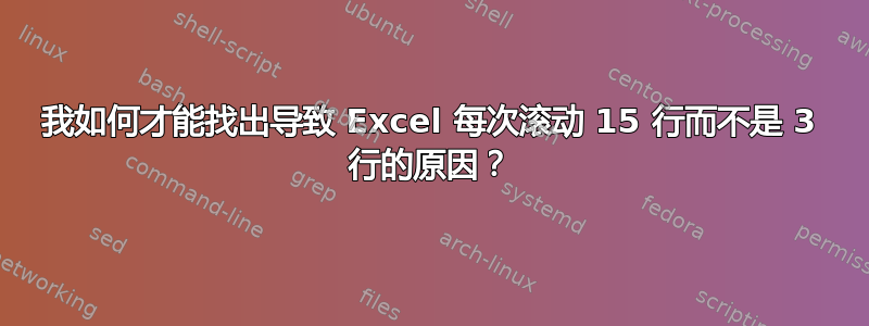 我如何才能找出导致 Excel 每次滚动 15 行而不是 3 行的原因？