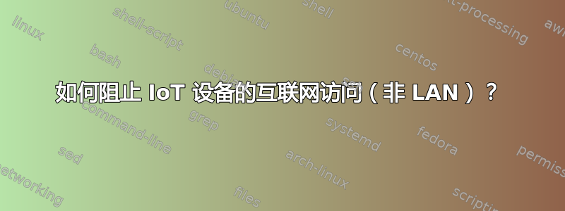 如何阻止 IoT 设备的互联网访问（非 LAN）？