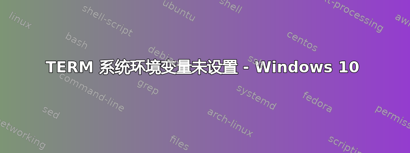 TERM 系统环境变量未设置 - Windows 10