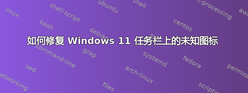 如何修复 Windows 11 任务栏上的未知图标