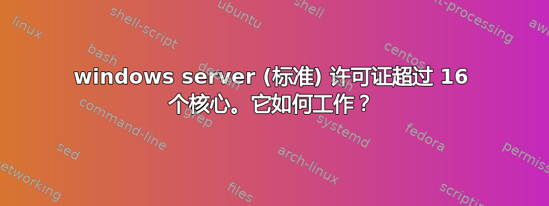 windows server (标准) 许可证超过 16 个核心。它如何工作？