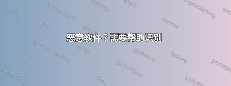 恶意软件？需要帮助识别