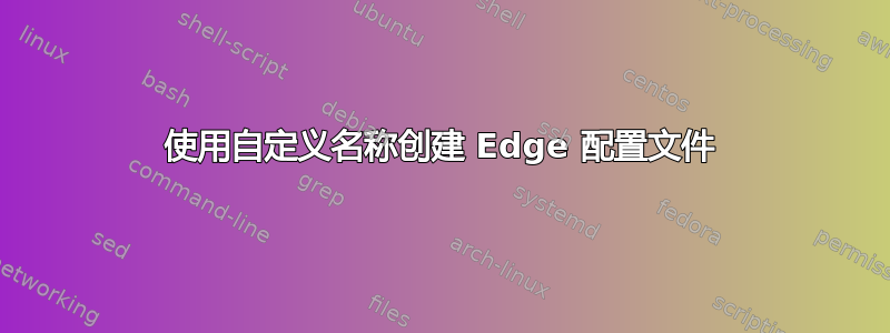 使用自定义名称创建 Edge 配置文件