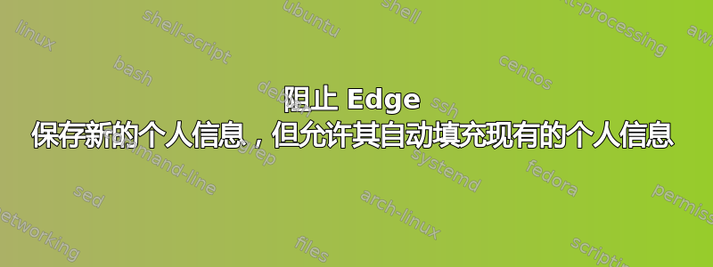 阻止 Edge 保存新的个人信息，但允许其自动填充现有的个人信息