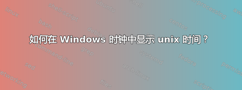 如何在 Windows 时钟中显示 unix 时间？