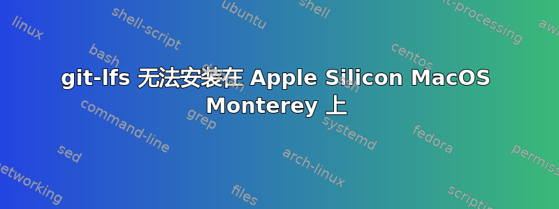 git-lfs 无法安装在 Apple Silicon MacOS Monterey 上