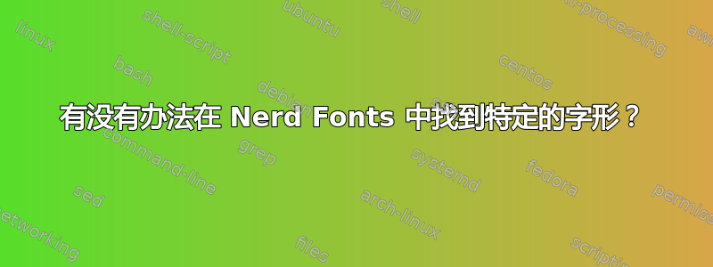 有没有办法在 Nerd Fonts 中找到特定的字形？