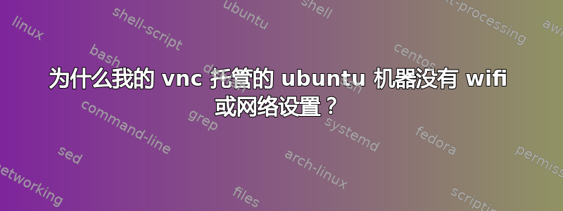 为什么我的 vnc 托管的 ubuntu 机器没有 wifi 或网络设置？