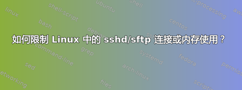 如何限制 Linux 中的 sshd/sftp 连接或内存使用？