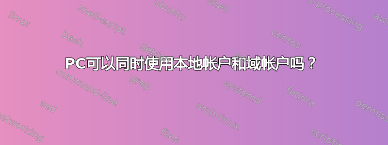 PC可以同时使用本地帐户和域帐户吗？