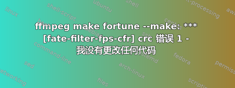 ffmpeg make fortune --make: *** [fate-filter-fps-cfr] crc 错误 1 ​​- 我没有更改任何代码