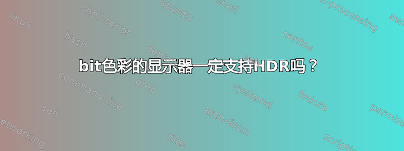 10bit色彩的显示器一定支持HDR吗？