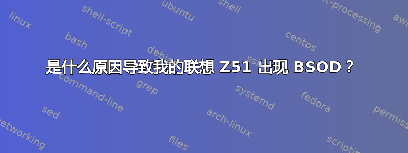 是什么原因导致我的联想 Z51 出现 BSOD？