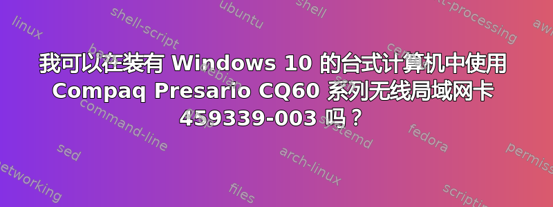 我可以在装有 Windows 10 的台式计算机中使用 Compaq Presario CQ60 系列无线局域网卡 459339-003 吗？