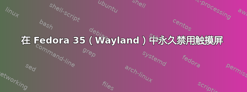 在 Fedora 35（Wayland）中永久禁用触摸屏