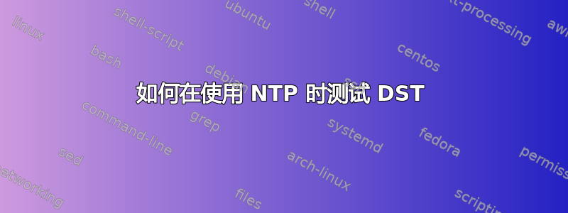 如何在使用 NTP 时测试 DST