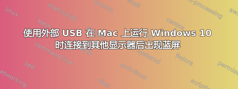 使用外部 USB 在 Mac 上运行 Windows 10 时连接到其他显示器后出现蓝屏