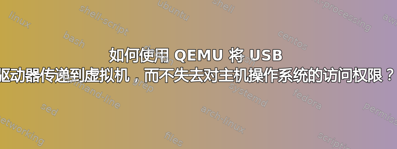 如何使用 QEMU 将 USB 驱动器传递到虚拟机，而不失去对主机操作系统的访问权限？