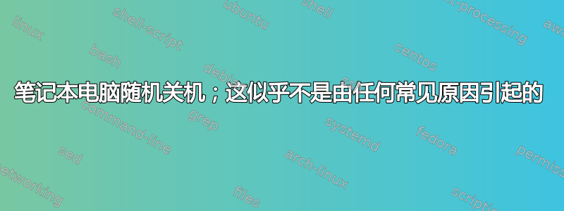 笔记本电脑随机关机；这似乎不是由任何常见原因引起的