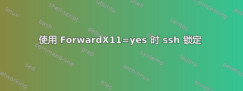 使用 ForwardX11=yes 时 ssh 锁定