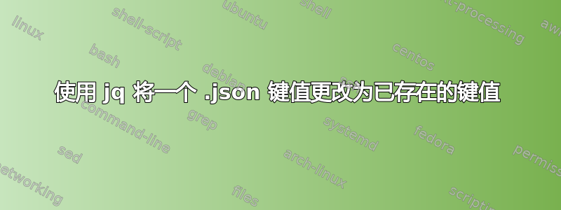 使用 jq 将一个 .json 键值更改为已存在的键值