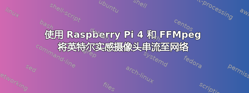 使用 Raspberry Pi 4 和 FFMpeg 将英特尔实感摄像头串流至网络