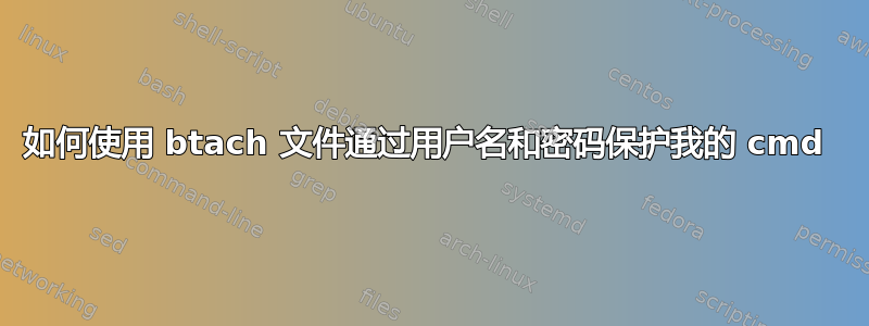 如何使用 btach 文件通过用户名和密码保护我的 cmd 