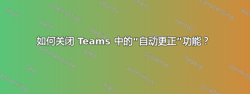 如何关闭 Teams 中的“自动更正”功能？