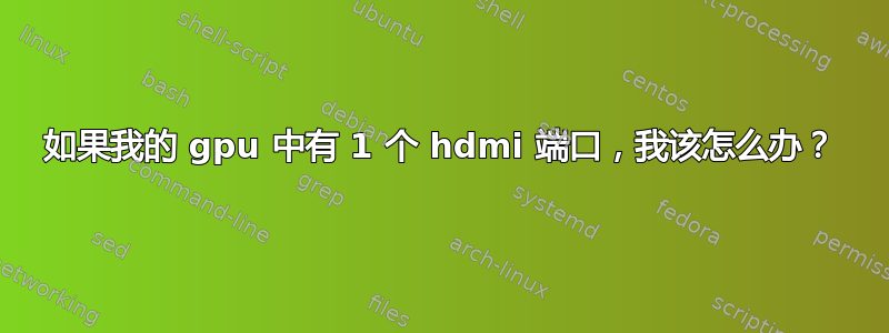 如果我的 gpu 中有 1 个 hdmi 端口，我该怎么办？