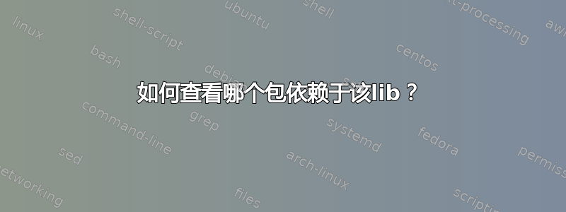 如何查看哪个包依赖于该lib？