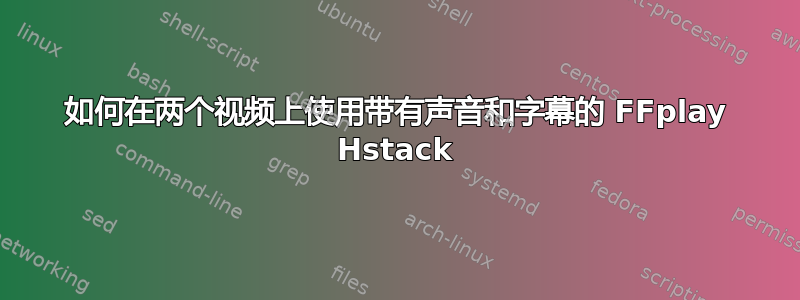 如何在两个视频上使用带有声音和字幕的 FFplay Hstack