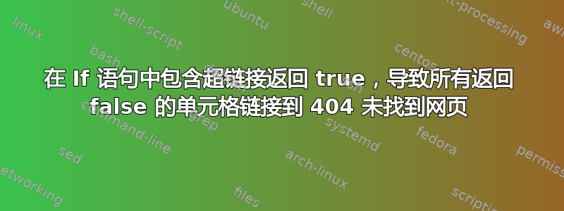 在 If 语句中包含超链接返回 true，导致所有返回 false 的单元格链接到 404 未找到网页