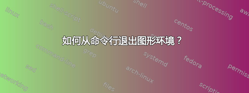 如何从命令行退出图形环境？