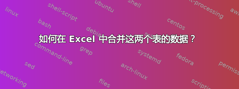 如何在 Excel 中合并这两个表的数据？