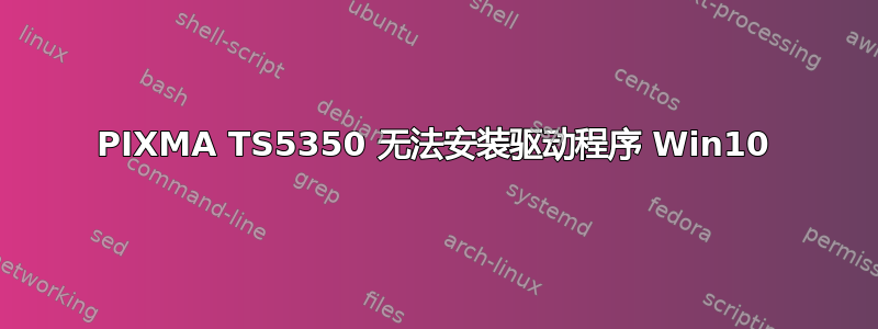 PIXMA TS5350 无法安装驱动程序 Win10