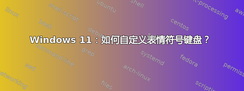 Windows 11：如何自定义表情符号键盘？