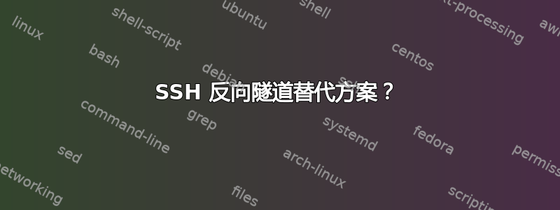 SSH 反向隧道替代方案？